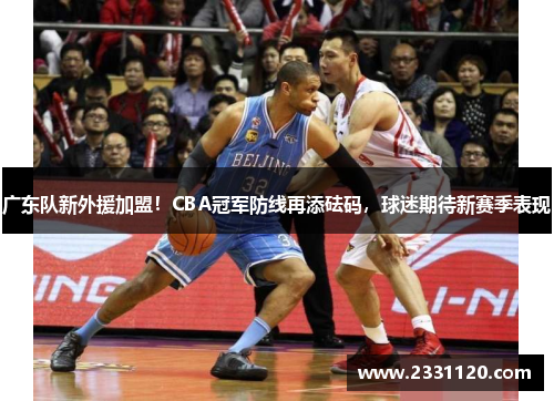 广东队新外援加盟！CBA冠军防线再添砝码，球迷期待新赛季表现