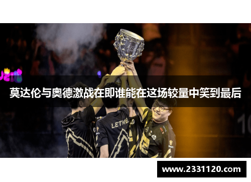 莫达伦与奥德激战在即谁能在这场较量中笑到最后